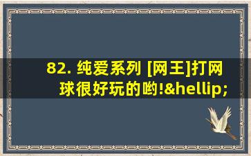 82. 纯爱系列 [网王]打网球很好玩的哟!……